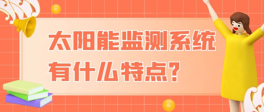 太阳能监测系统有什么特点?