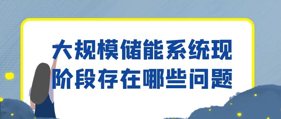 大规模储能系统现阶段存在哪些问题