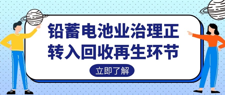 铅蓄电池业治理正转入回收再生环节