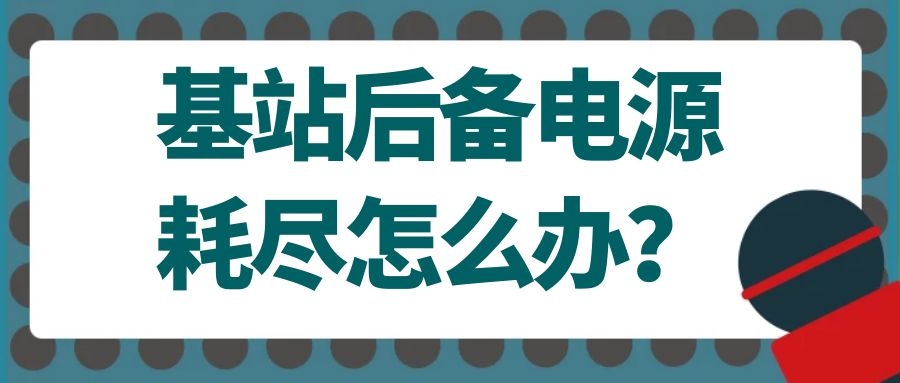 基站后备电源耗尽怎么办？