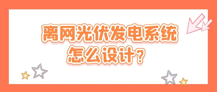 离网光伏发电系统怎么设计?