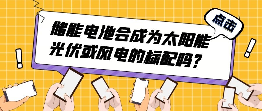 储能电池会成为太阳能光伏或风电的标配吗?